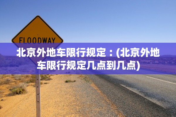 北京外地车限行规定︰(北京外地车限行规定几点到几点)