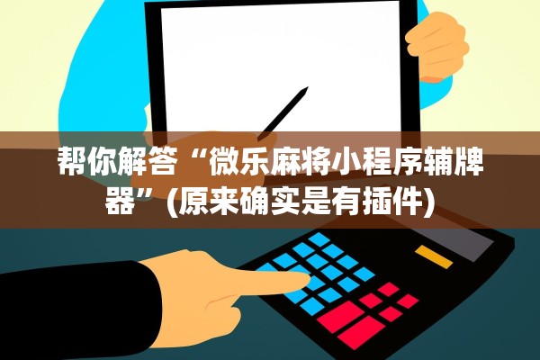 帮你解答“微乐麻将小程序辅牌器	”(原来确实是有插件)