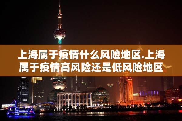 上海属于疫情什么风险地区.上海属于疫情高风险还是低风险地区
