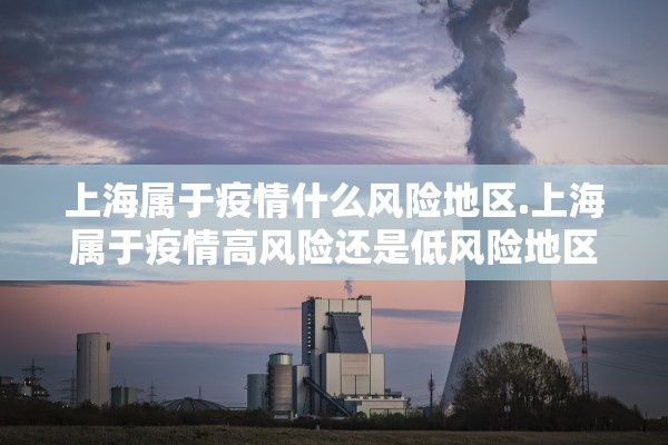 上海属于疫情什么风险地区.上海属于疫情高风险还是低风险地区