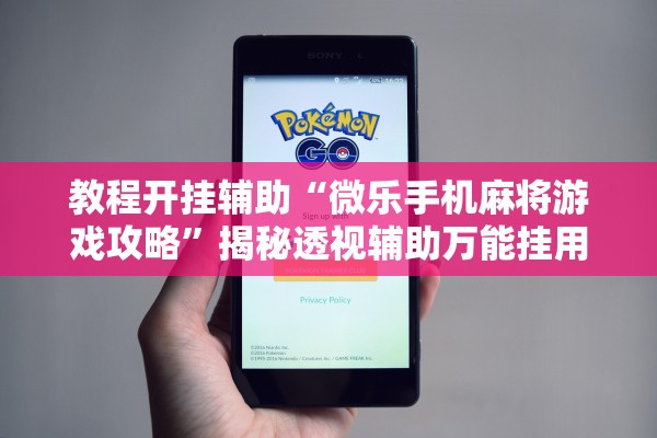 教程开挂辅助“微乐手机麻将游戏攻略”揭秘透视辅助万能挂用法