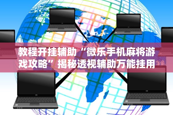 教程开挂辅助“微乐手机麻将游戏攻略”揭秘透视辅助万能挂用法