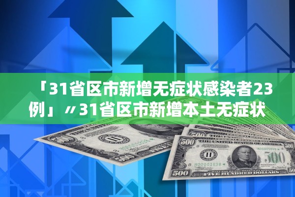 「31省区市新增无症状感染者23例」〃31省区市新增本土无症状感染者2例