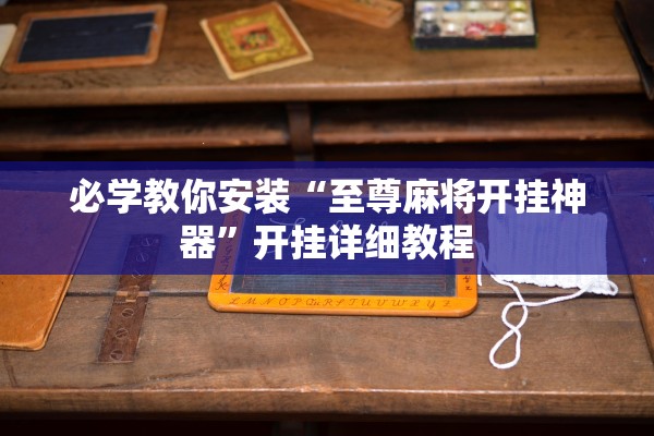 必学教你安装“至尊麻将开挂神器”开挂详细教程