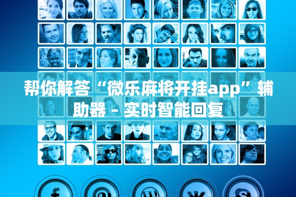 帮你解答“微乐麻将开挂app”辅助器 – 实时智能回复