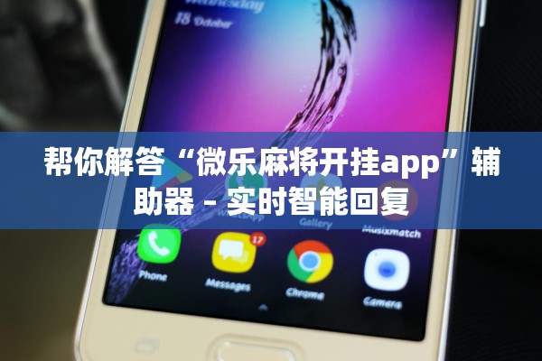 帮你解答“微乐麻将开挂app”辅助器 – 实时智能回复