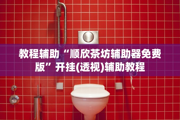 教程辅助“顺欣茶坊辅助器免费版”开挂(透视)辅助教程