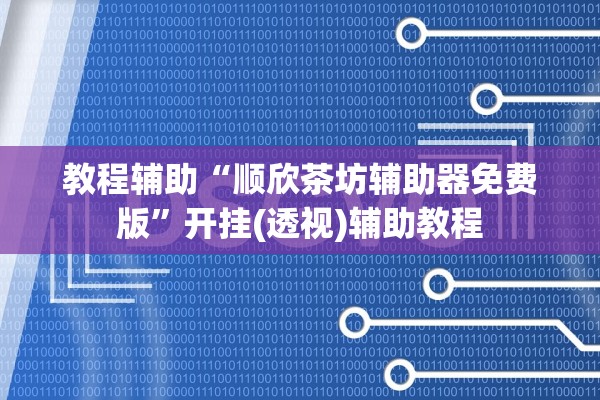 教程辅助“顺欣茶坊辅助器免费版”开挂(透视)辅助教程