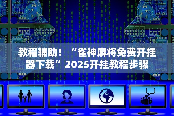 教程辅助！“雀神麻将免费开挂器下载”2025开挂教程步骤