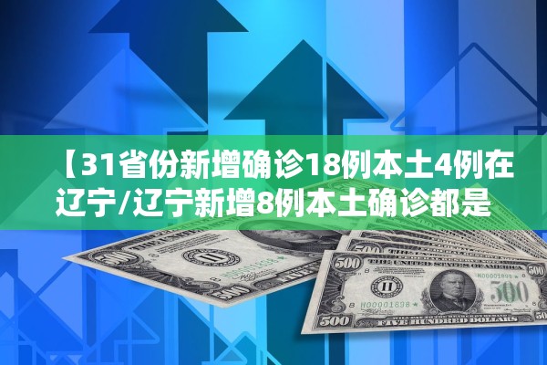 【31省份新增确诊18例本土4例在辽宁/辽宁新增8例本土确诊都是哪的】