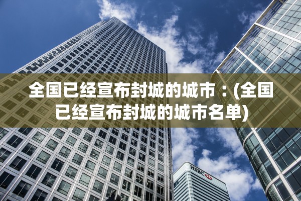 全国已经宣布封城的城市︰(全国已经宣布封城的城市名单)