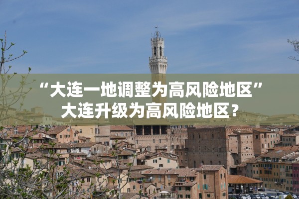 “大连一地调整为高风险地区	” 大连升级为高风险地区？