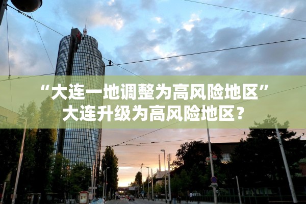 “大连一地调整为高风险地区” 大连升级为高风险地区？