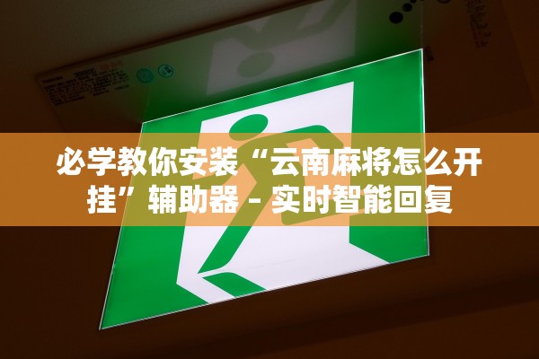 必学教你安装“云南麻将怎么开挂	”辅助器 – 实时智能回复