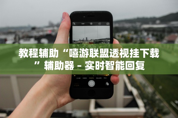 教程辅助“嘻游联盟透视挂下载	”辅助器 – 实时智能回复