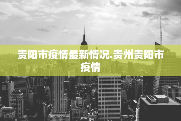 贵阳市疫情最新情况.贵州贵阳市疫情