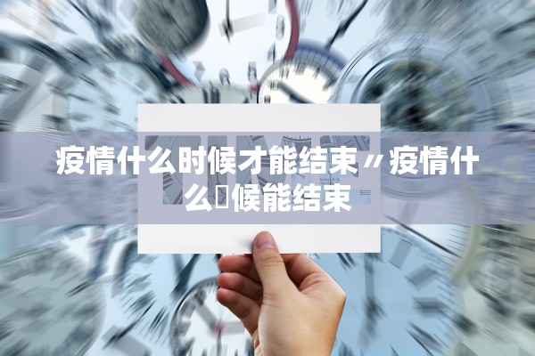 疫情什么时候才能结束〃疫情什么吋候能结束