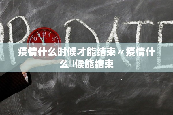 疫情什么时候才能结束〃疫情什么吋候能结束