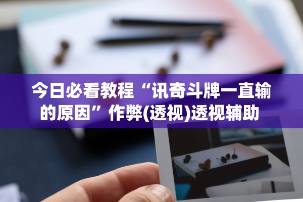 今日必看教程“讯奇斗牌一直输的原因	”作弊(透视)透视辅助 