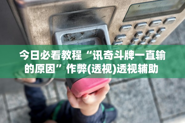 今日必看教程“讯奇斗牌一直输的原因”作弊(透视)透视辅助 