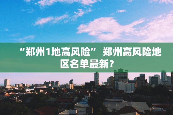 “郑州1地高风险” 郑州高风险地区名单最新？
