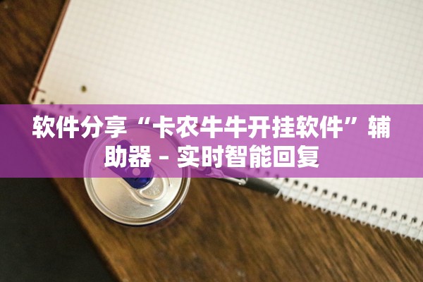 软件分享“卡农牛牛开挂软件	”辅助器 – 实时智能回复