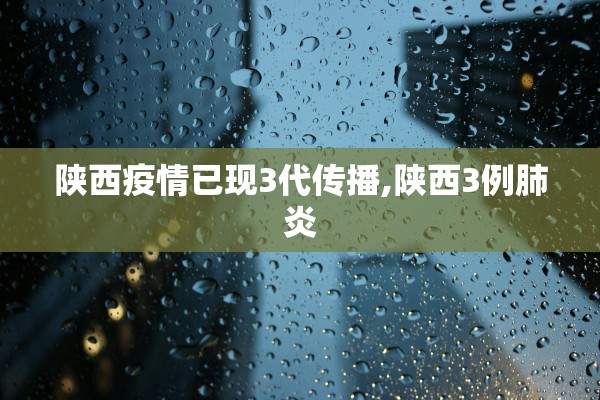 陕西疫情已现3代传播,陕西3例肺炎 陕西疫情已现3代传播,陕西3例肺炎