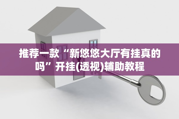 推荐一款“新悠悠大厅有挂真的吗”开挂(透视)辅助教程