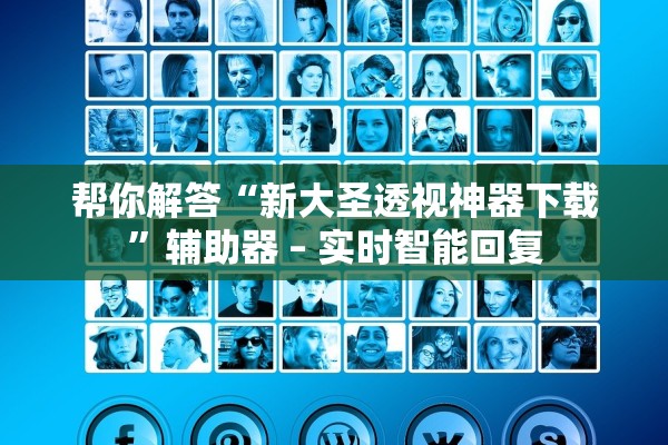 帮你解答“新大圣透视神器下载”辅助器 – 实时智能回复