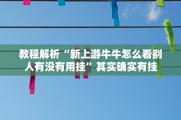 教程解析“新上游牛牛怎么看别人有没有用挂	”其实确实有挂