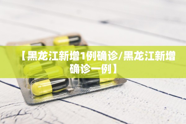 【黑龙江新增1例确诊/黑龙江新增确诊一例】