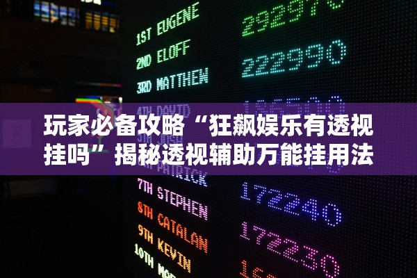 玩家必备攻略“狂飙娱乐有透视挂吗”揭秘透视辅助万能挂用法