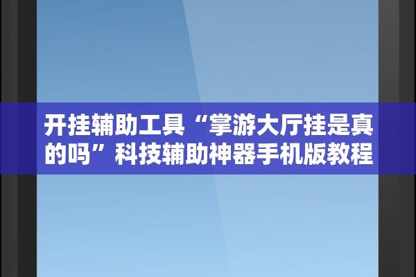 开挂辅助工具“掌游大厅挂是真的吗”科技辅助神器手机版教程