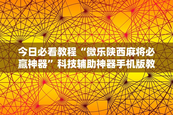 今日必看教程“微乐陕西麻将必赢神器”科技辅助神器手机版教程