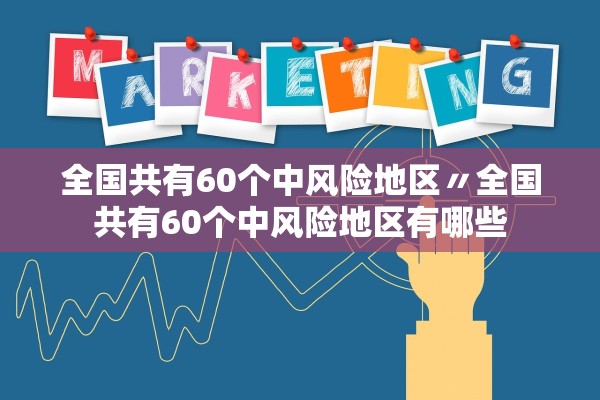 全国共有60个中风险地区〃全国共有60个中风险地区有哪些