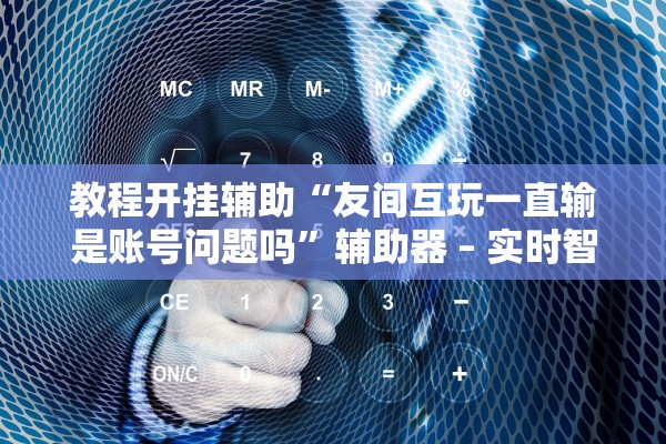 教程开挂辅助“友间互玩一直输是账号问题吗”辅助器 – 实时智能回复
