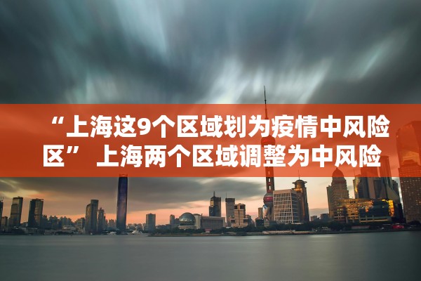 “上海这9个区域划为疫情中风险区” 上海两个区域调整为中风险？