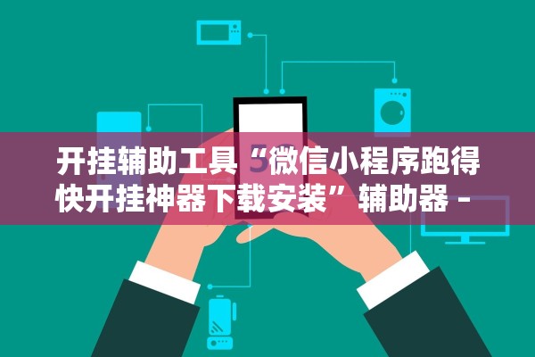 开挂辅助工具“微信小程序跑得快开挂神器下载安装”辅助器 – 实时智能回复