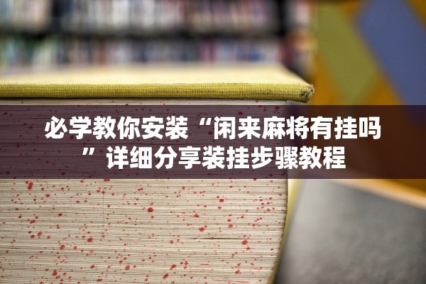 必学教你安装“闲来麻将有挂吗”详细分享装挂步骤教程