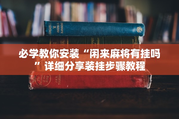 必学教你安装“闲来麻将有挂吗”详细分享装挂步骤教程