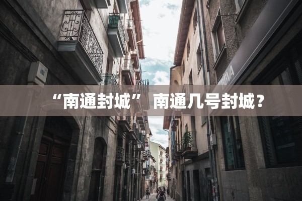 “南通封城	” 南通几号封城？