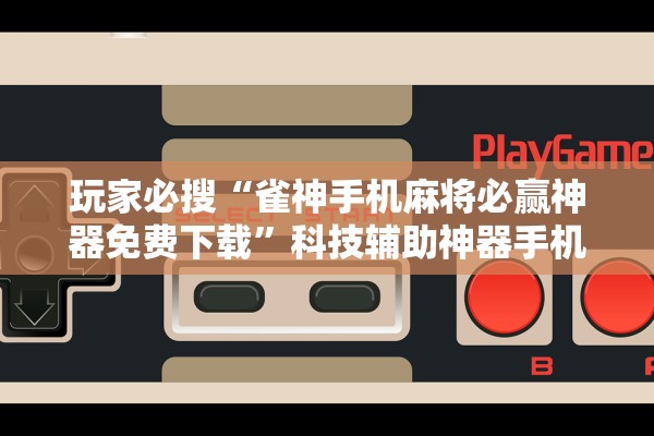 玩家必搜“雀神手机麻将必赢神器免费下载”科技辅助神器手机版教程