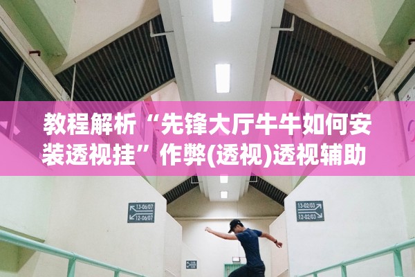 教程解析“先锋大厅牛牛如何安装透视挂”作弊(透视)透视辅助 