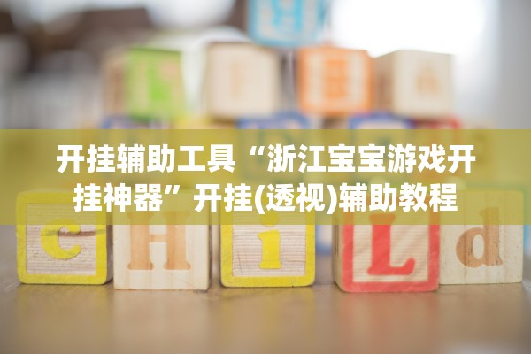 开挂辅助工具“浙江宝宝游戏开挂神器”开挂(透视)辅助教程