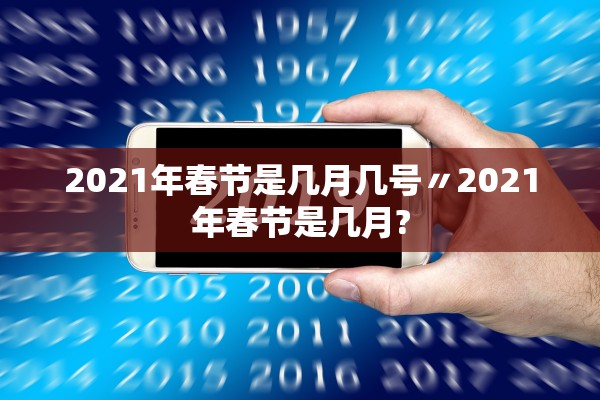 2021年春节是几月几号〃2021年春节是几月?