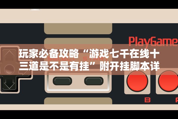 玩家必备攻略“游戏七千在线十三道是不是有挂”附开挂脚本详细步骤