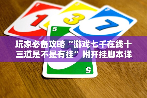 玩家必备攻略“游戏七千在线十三道是不是有挂	”附开挂脚本详细步骤