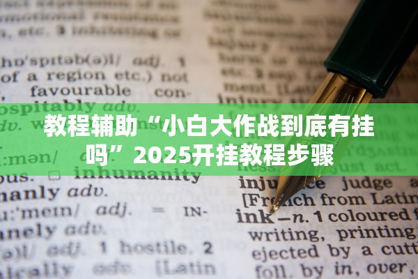 教程辅助“小白大作战到底有挂吗”2025开挂教程步骤