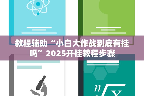 教程辅助“小白大作战到底有挂吗”2025开挂教程步骤