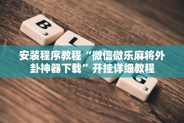 安装程序教程“微信微乐麻将外卦神器下载”开挂详细教程